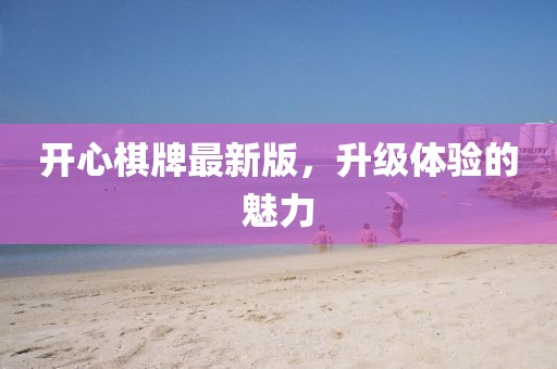 开心棋牌最新版，升级体验的魅力