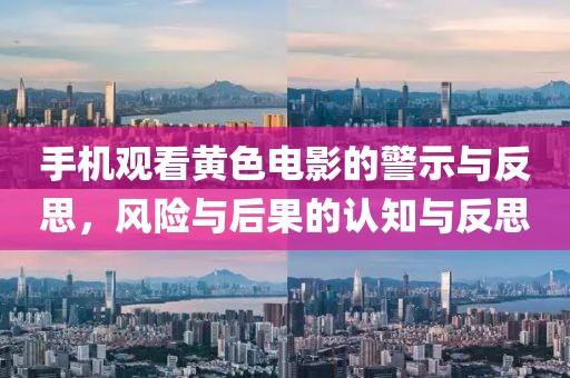 手机观看黄色电影的警示与反思，风险与后果的认知与反思