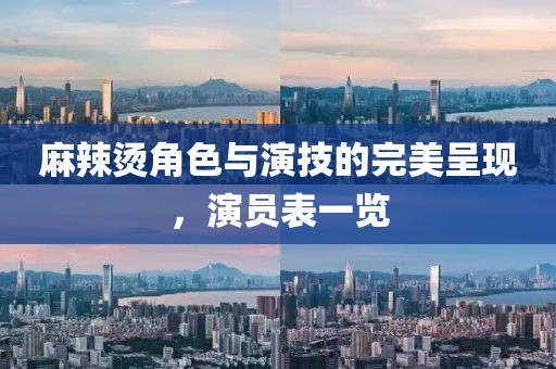 麻辣烫角色与演技的完美呈现，演员表一览