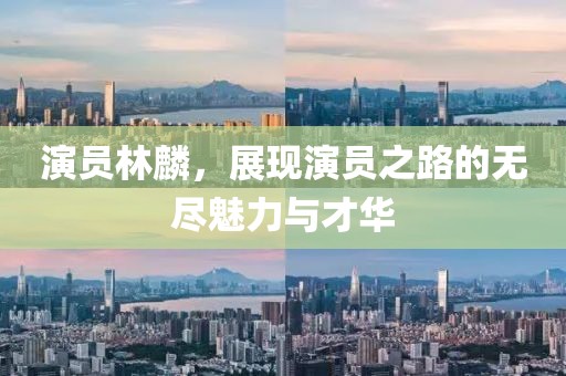 演员林麟，展现演员之路的无尽魅力与才华