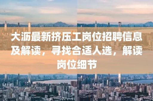 大沥最新挤压工岗位招聘信息及解读，寻找合适人选，解读岗位细节