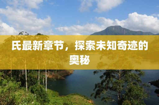 氏最新章节，探索未知奇迹的奥秘