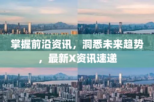 掌握前沿资讯，洞悉未来趋势，最新X资讯速递