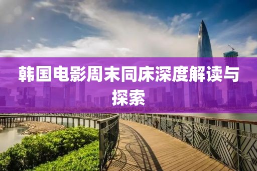 韩国电影周末同床深度解读与探索