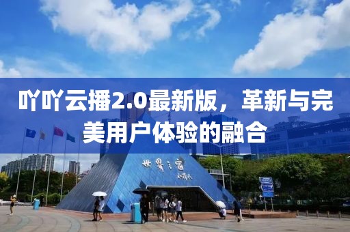 吖吖云播2.0最新版，革新与完美用户体验的融合