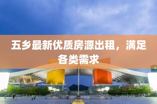 五乡最新优质房源出租，满足各类需求