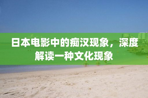 日本电影中的痴汉现象，深度解读一种文化现象