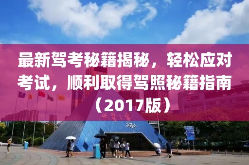 最新驾考秘籍揭秘，轻松应对考试，顺利取得驾照秘籍指南（2017版）