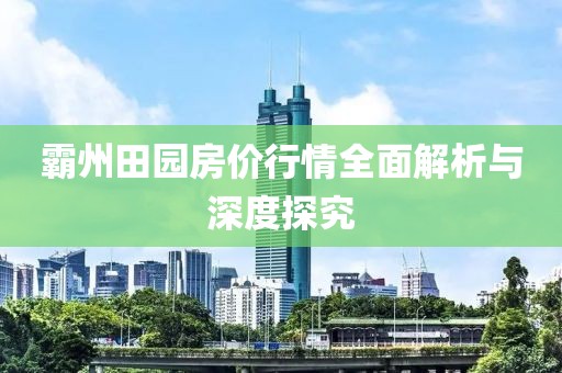 霸州田园房价行情全面解析与深度探究