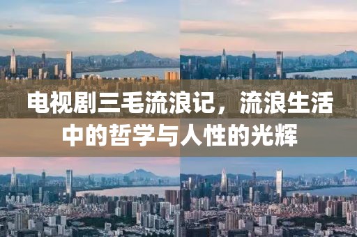 电视剧三毛流浪记，流浪生活中的哲学与人性的光辉
