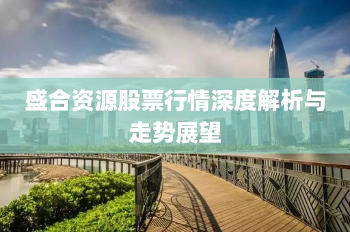 盛合资源股票行情深度解析与走势展望