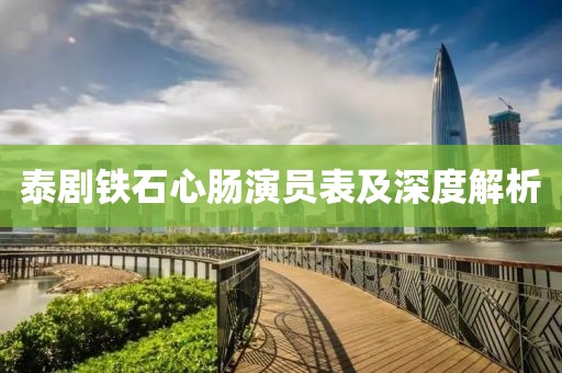 泰剧铁石心肠演员表及深度解析
