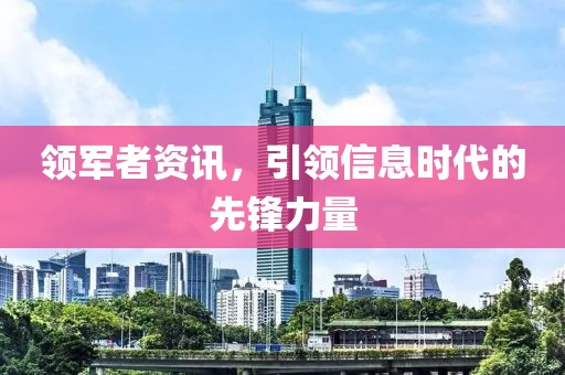 领军者资讯，引领信息时代的先锋力量
