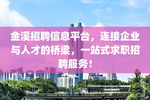 金溪招聘信息平台，连接企业与人才的桥梁，一站式求职招聘服务！