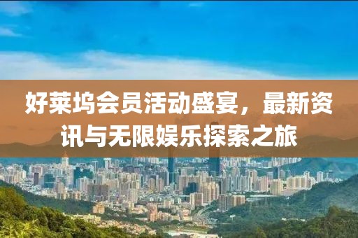 好莱坞会员活动盛宴，最新资讯与无限娱乐探索之旅
