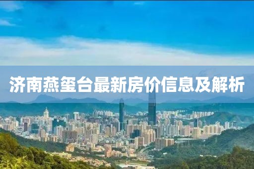 济南燕玺台最新房价信息及解析