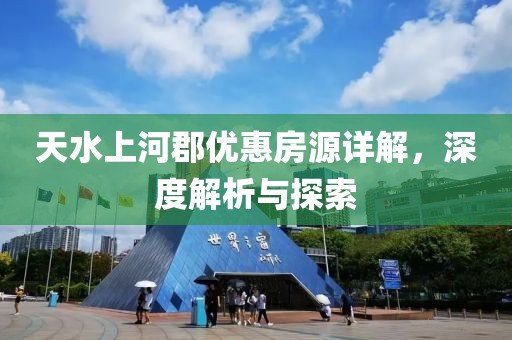 天水上河郡优惠房源详解，深度解析与探索