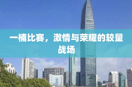 一楠比赛，激情与荣耀的较量战场