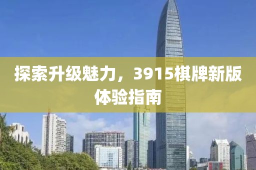 探索升级魅力，3915棋牌新版体验指南