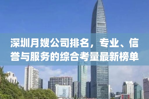 深圳月嫂公司排名，专业、信誉与服务的综合考量最新榜单