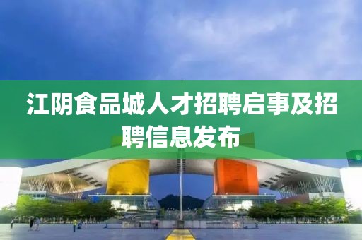 江阴食品城人才招聘启事及招聘信息发布