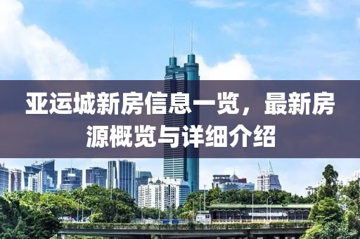亚运城新房信息一览，最新房源概览与详细介绍
