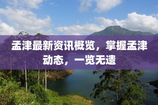 孟津最新资讯概览，掌握孟津动态，一览无遗