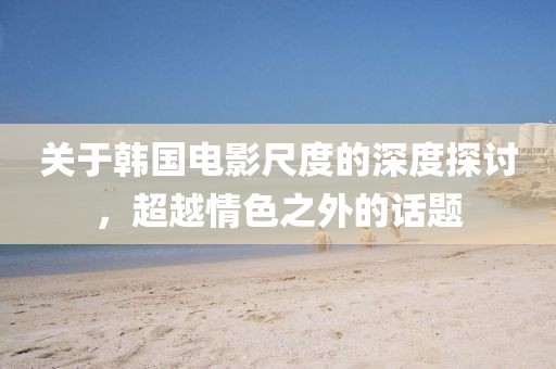 关于韩国电影尺度的深度探讨，超越情色之外的话题