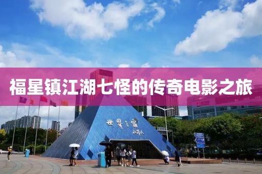 福星镇江湖七怪的传奇电影之旅