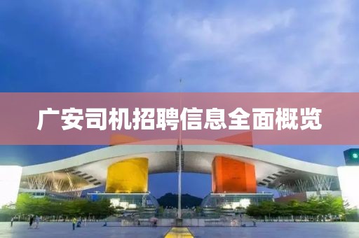 广安司机招聘信息全面概览