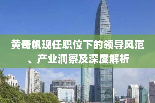 黄奇帆现任职位下的领导风范、产业洞察及深度解析