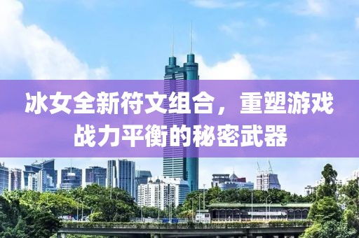 冰女全新符文组合，重塑游戏战力平衡的秘密武器
