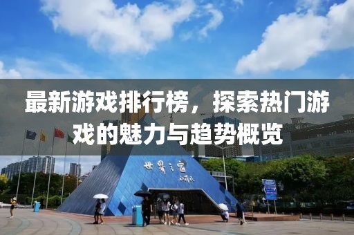 最新游戏排行榜，探索热门游戏的魅力与趋势概览