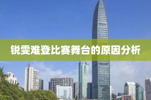 锐雯难登比赛舞台的原因分析