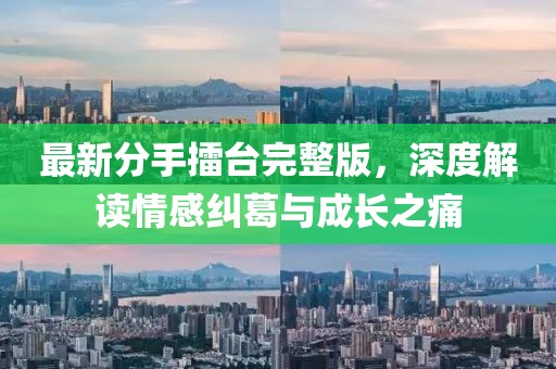 最新分手擂台完整版，深度解读情感纠葛与成长之痛