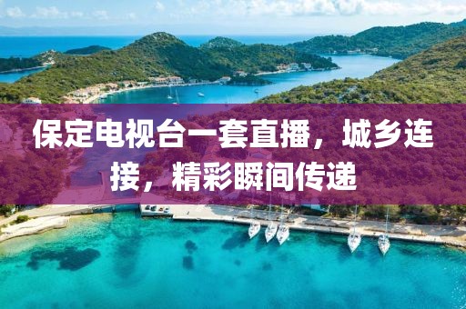 保定电视台一套直播，城乡连接，精彩瞬间传递