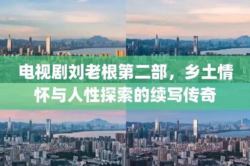 电视剧刘老根第二部，乡土情怀与人性探索的续写传奇