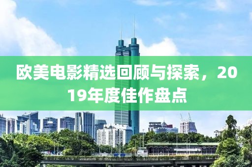欧美电影精选回顾与探索，2019年度佳作盘点