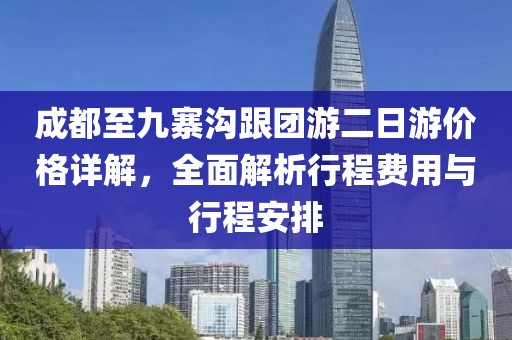 成都至九寨沟跟团游二日游价格详解，全面解析行程费用与行程安排