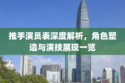 推手演员表深度解析，角色塑造与演技展现一览