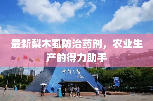 最新梨木虱防治药剂，农业生产的得力助手