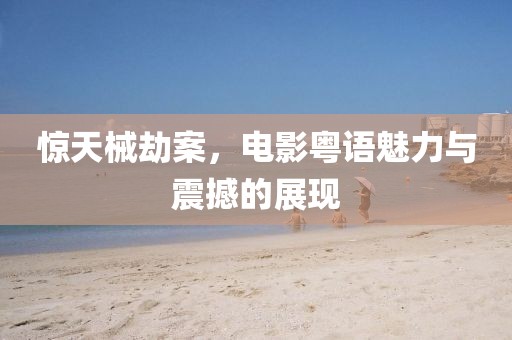 惊天械劫案，电影粤语魅力与震撼的展现