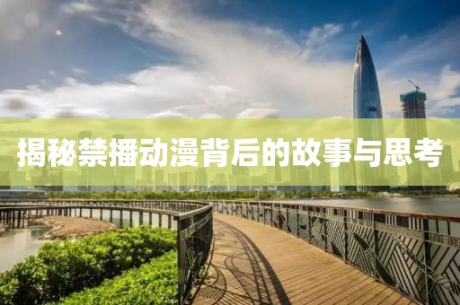揭秘禁播动漫背后的故事与思考