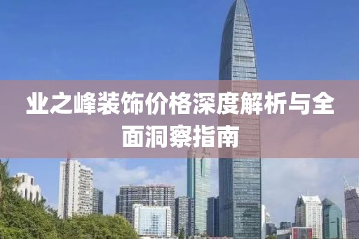 业之峰装饰价格深度解析与全面洞察指南