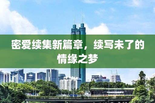 密爱续集新篇章，续写未了的情缘之梦