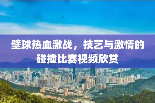壁球热血激战，技艺与激情的碰撞比赛视频欣赏