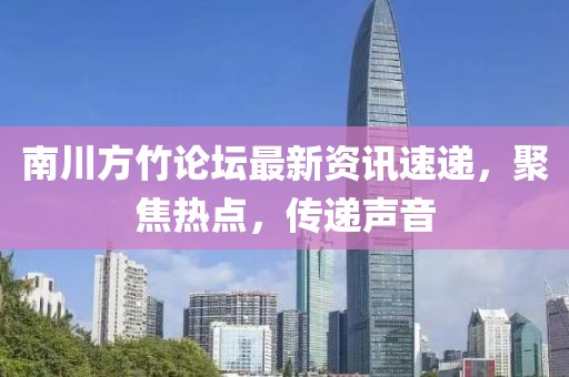 南川方竹论坛最新资讯速递，聚焦热点，传递声音