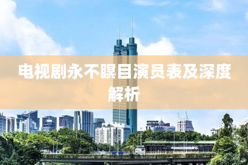 电视剧永不瞑目演员表及深度解析