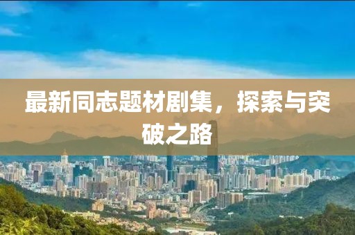 最新同志题材剧集，探索与突破之路
