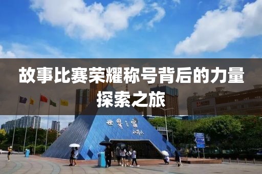 故事比赛荣耀称号背后的力量探索之旅